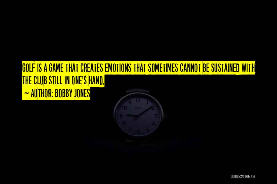 Bobby Jones Quotes: Golf Is A Game That Creates Emotions That Sometimes Cannot Be Sustained With The Club Still In One's Hand.