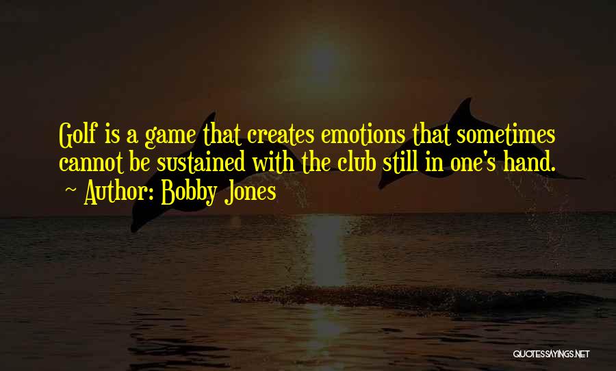 Bobby Jones Quotes: Golf Is A Game That Creates Emotions That Sometimes Cannot Be Sustained With The Club Still In One's Hand.