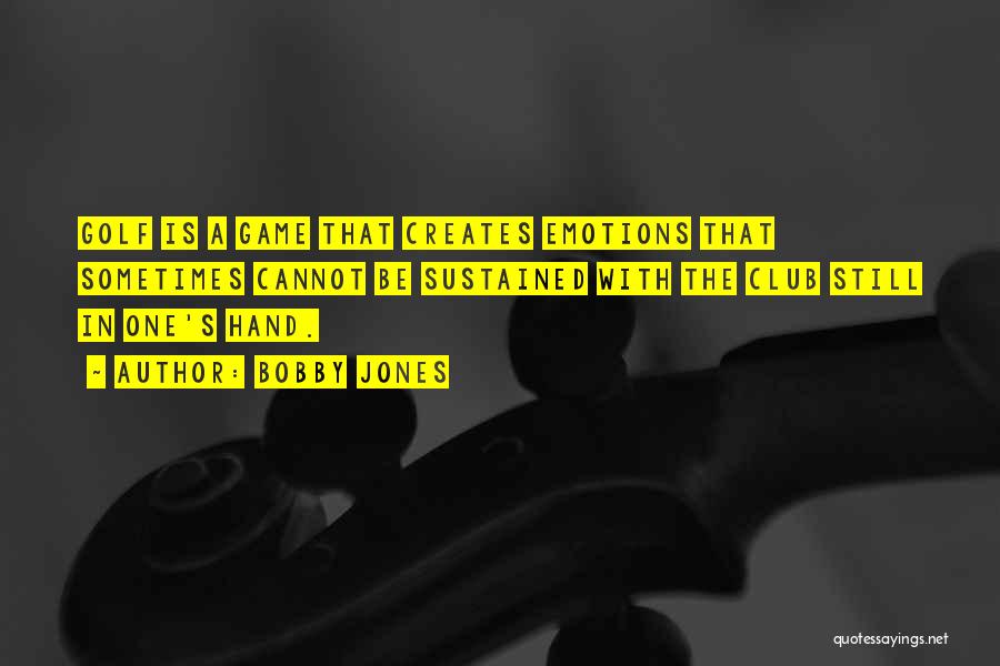 Bobby Jones Quotes: Golf Is A Game That Creates Emotions That Sometimes Cannot Be Sustained With The Club Still In One's Hand.