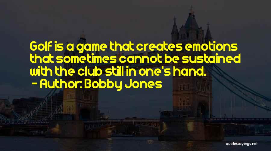 Bobby Jones Quotes: Golf Is A Game That Creates Emotions That Sometimes Cannot Be Sustained With The Club Still In One's Hand.