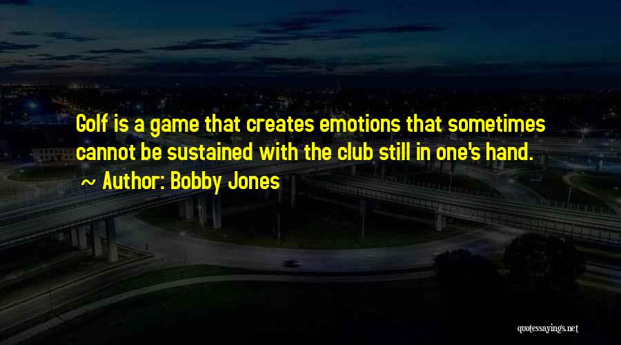 Bobby Jones Quotes: Golf Is A Game That Creates Emotions That Sometimes Cannot Be Sustained With The Club Still In One's Hand.