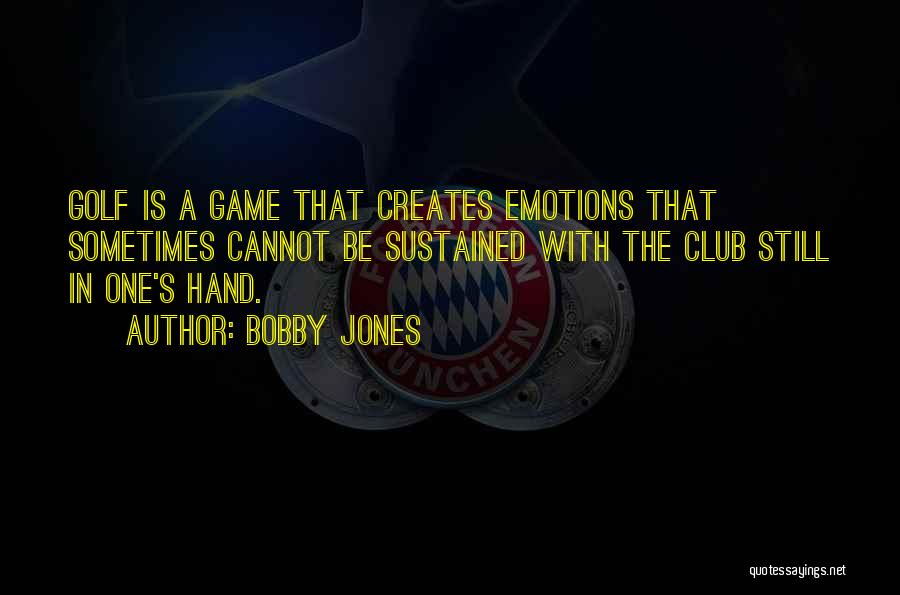 Bobby Jones Quotes: Golf Is A Game That Creates Emotions That Sometimes Cannot Be Sustained With The Club Still In One's Hand.