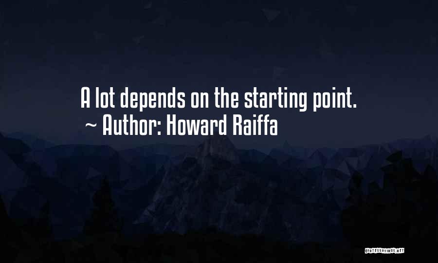 Howard Raiffa Quotes: A Lot Depends On The Starting Point.