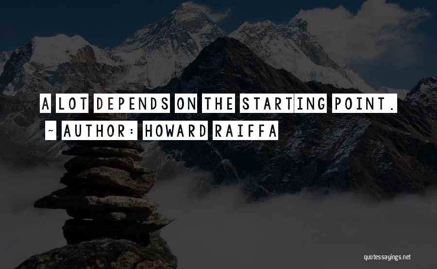 Howard Raiffa Quotes: A Lot Depends On The Starting Point.