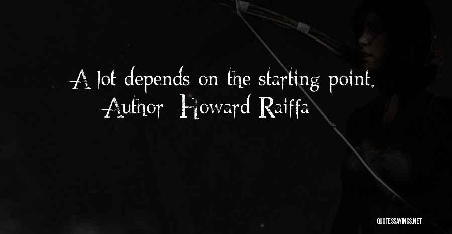 Howard Raiffa Quotes: A Lot Depends On The Starting Point.