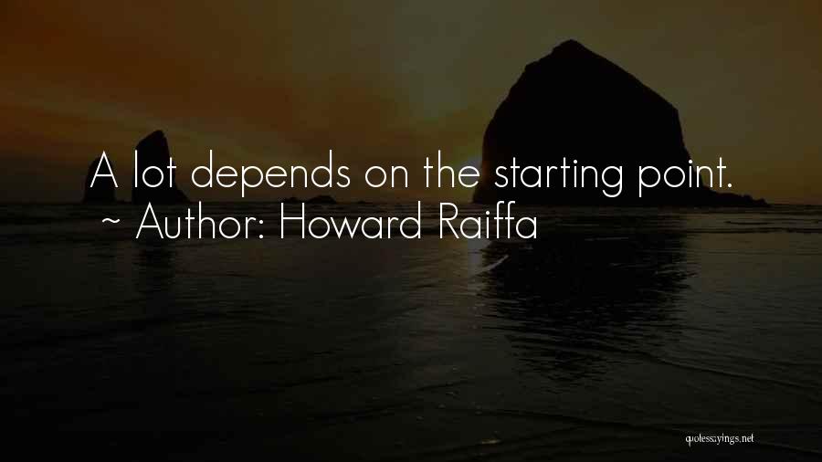 Howard Raiffa Quotes: A Lot Depends On The Starting Point.