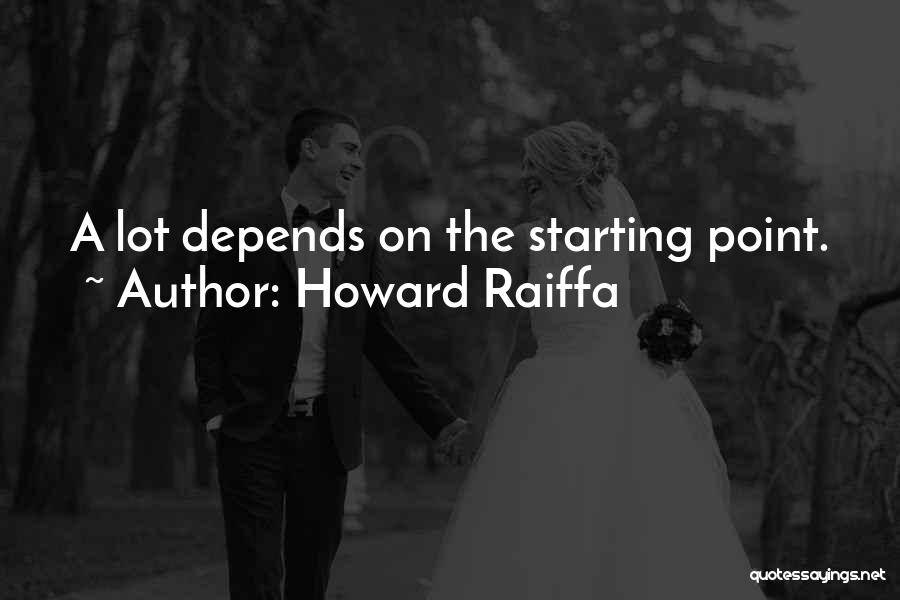 Howard Raiffa Quotes: A Lot Depends On The Starting Point.