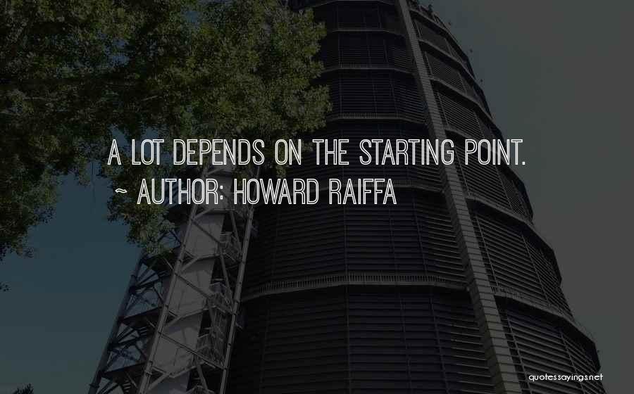 Howard Raiffa Quotes: A Lot Depends On The Starting Point.