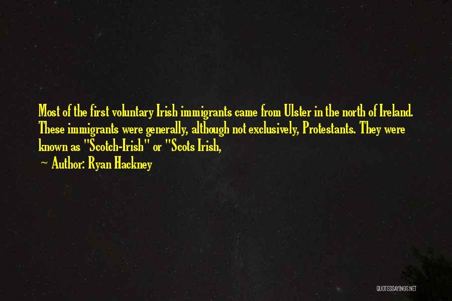Ryan Hackney Quotes: Most Of The First Voluntary Irish Immigrants Came From Ulster In The North Of Ireland. These Immigrants Were Generally, Although