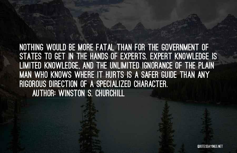 Winston S. Churchill Quotes: Nothing Would Be More Fatal Than For The Government Of States To Get In The Hands Of Experts. Expert Knowledge