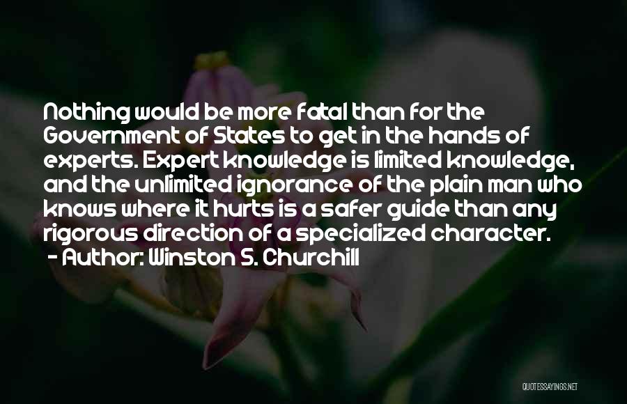 Winston S. Churchill Quotes: Nothing Would Be More Fatal Than For The Government Of States To Get In The Hands Of Experts. Expert Knowledge