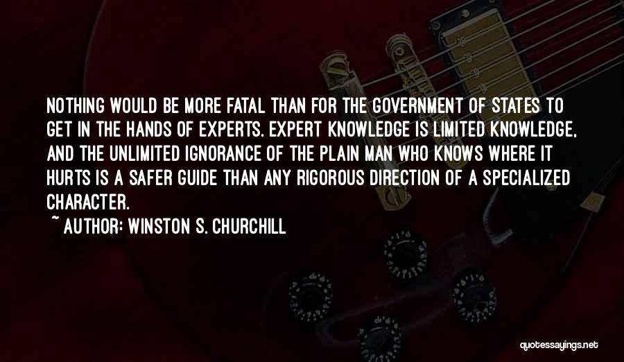 Winston S. Churchill Quotes: Nothing Would Be More Fatal Than For The Government Of States To Get In The Hands Of Experts. Expert Knowledge