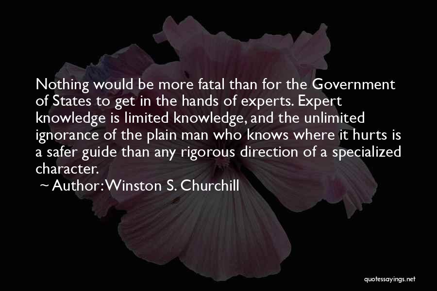 Winston S. Churchill Quotes: Nothing Would Be More Fatal Than For The Government Of States To Get In The Hands Of Experts. Expert Knowledge