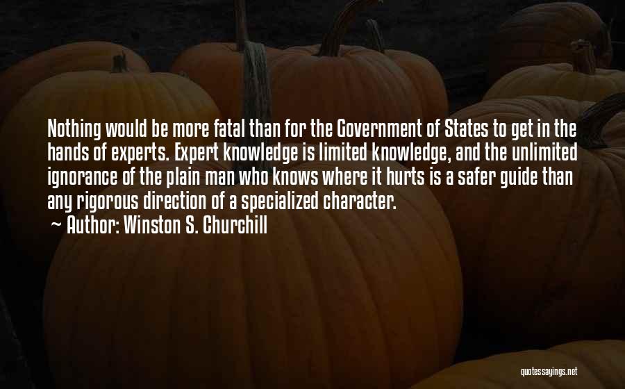 Winston S. Churchill Quotes: Nothing Would Be More Fatal Than For The Government Of States To Get In The Hands Of Experts. Expert Knowledge