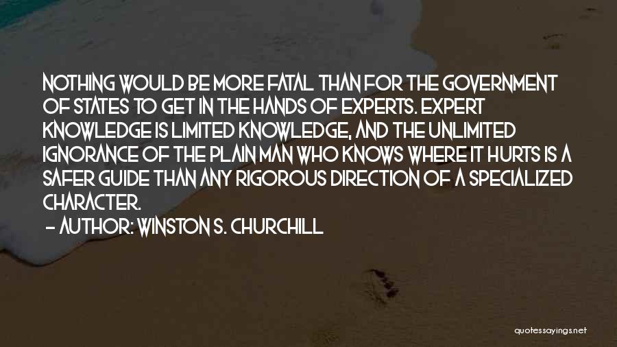 Winston S. Churchill Quotes: Nothing Would Be More Fatal Than For The Government Of States To Get In The Hands Of Experts. Expert Knowledge