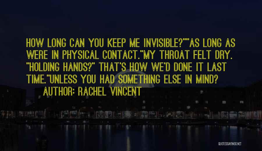 Rachel Vincent Quotes: How Long Can You Keep Me Invisible?as Long As Were In Physical Contact.my Throat Felt Dry. Holding Hands? That's How
