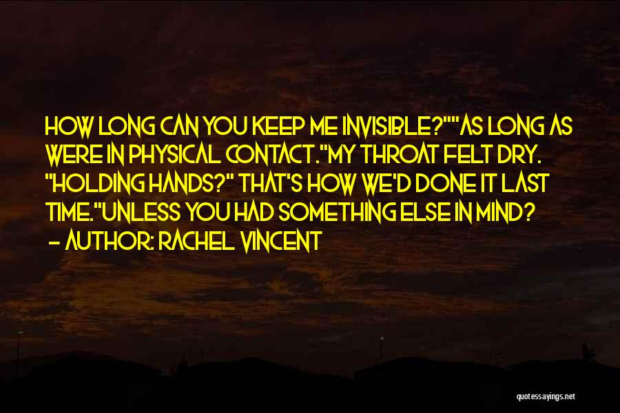 Rachel Vincent Quotes: How Long Can You Keep Me Invisible?as Long As Were In Physical Contact.my Throat Felt Dry. Holding Hands? That's How