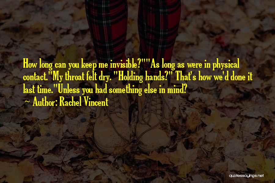 Rachel Vincent Quotes: How Long Can You Keep Me Invisible?as Long As Were In Physical Contact.my Throat Felt Dry. Holding Hands? That's How