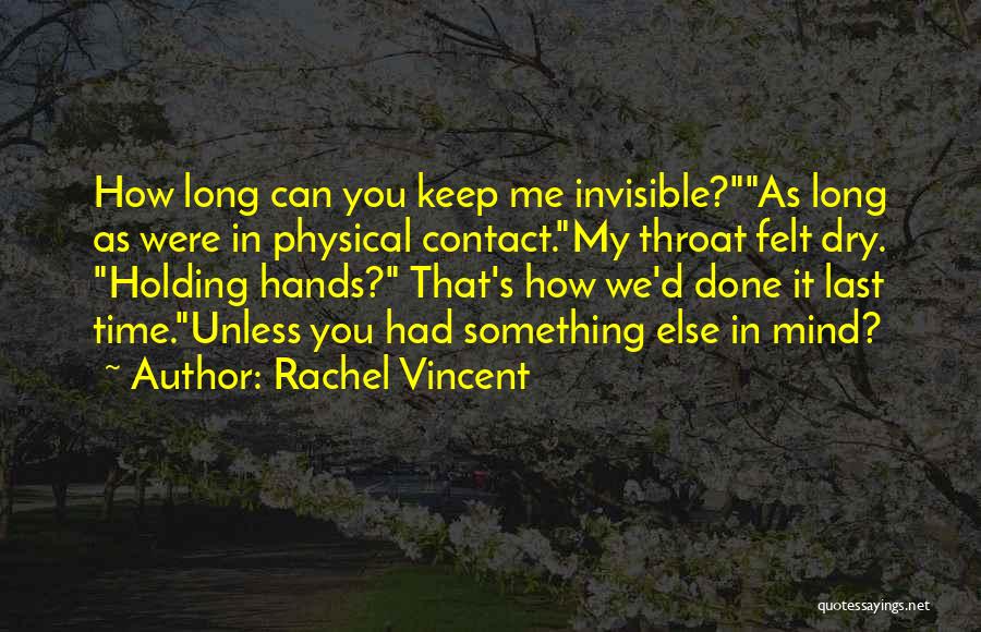 Rachel Vincent Quotes: How Long Can You Keep Me Invisible?as Long As Were In Physical Contact.my Throat Felt Dry. Holding Hands? That's How