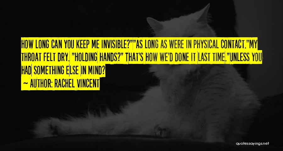 Rachel Vincent Quotes: How Long Can You Keep Me Invisible?as Long As Were In Physical Contact.my Throat Felt Dry. Holding Hands? That's How