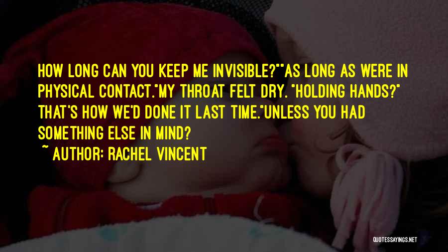Rachel Vincent Quotes: How Long Can You Keep Me Invisible?as Long As Were In Physical Contact.my Throat Felt Dry. Holding Hands? That's How