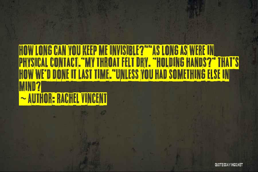 Rachel Vincent Quotes: How Long Can You Keep Me Invisible?as Long As Were In Physical Contact.my Throat Felt Dry. Holding Hands? That's How