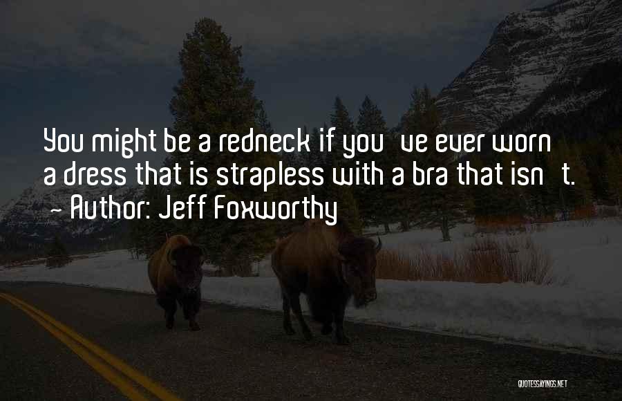 Jeff Foxworthy Quotes: You Might Be A Redneck If You've Ever Worn A Dress That Is Strapless With A Bra That Isn't.