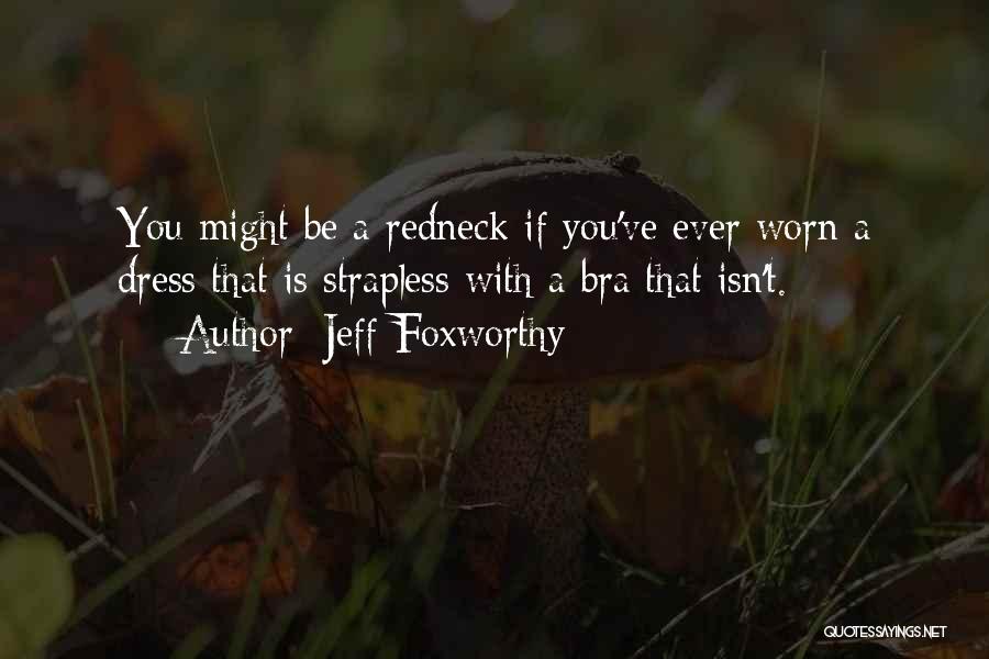 Jeff Foxworthy Quotes: You Might Be A Redneck If You've Ever Worn A Dress That Is Strapless With A Bra That Isn't.
