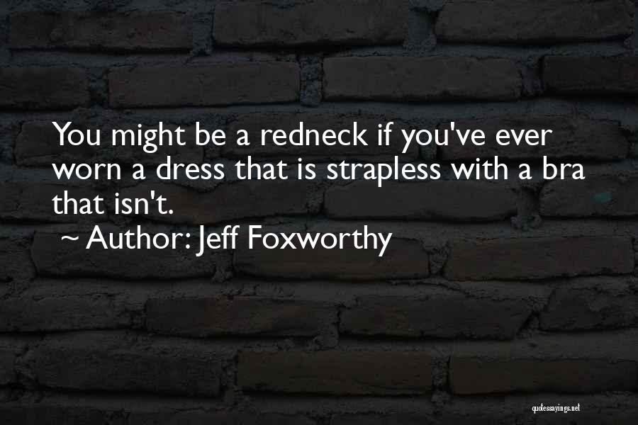 Jeff Foxworthy Quotes: You Might Be A Redneck If You've Ever Worn A Dress That Is Strapless With A Bra That Isn't.