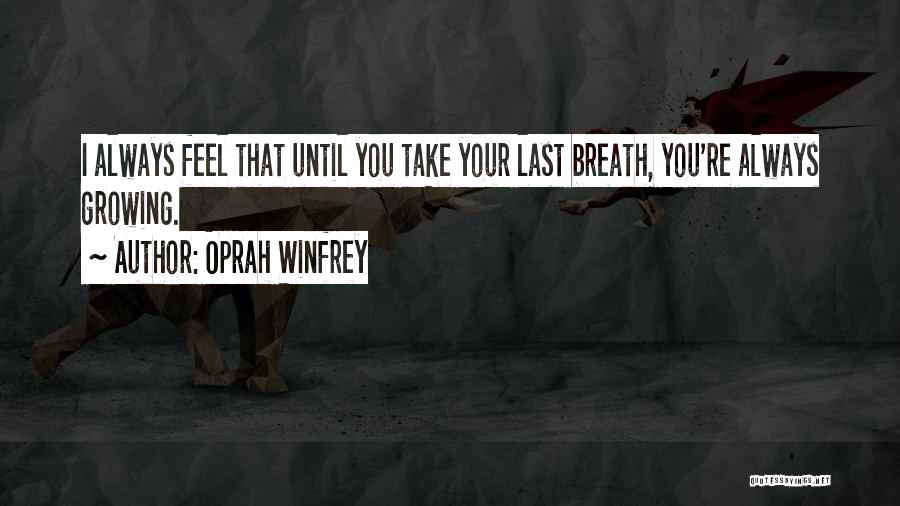 Oprah Winfrey Quotes: I Always Feel That Until You Take Your Last Breath, You're Always Growing.