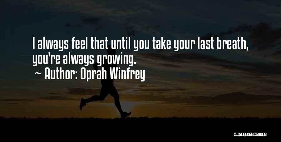 Oprah Winfrey Quotes: I Always Feel That Until You Take Your Last Breath, You're Always Growing.