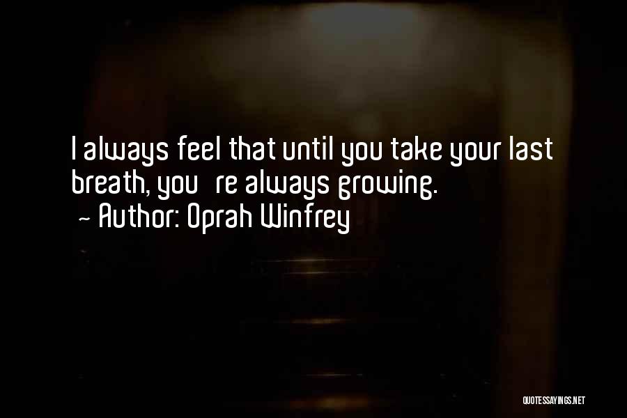 Oprah Winfrey Quotes: I Always Feel That Until You Take Your Last Breath, You're Always Growing.