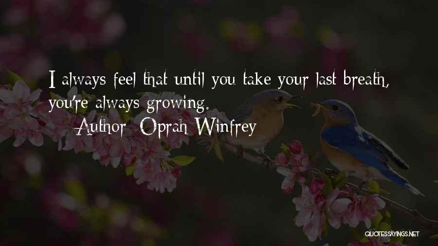 Oprah Winfrey Quotes: I Always Feel That Until You Take Your Last Breath, You're Always Growing.