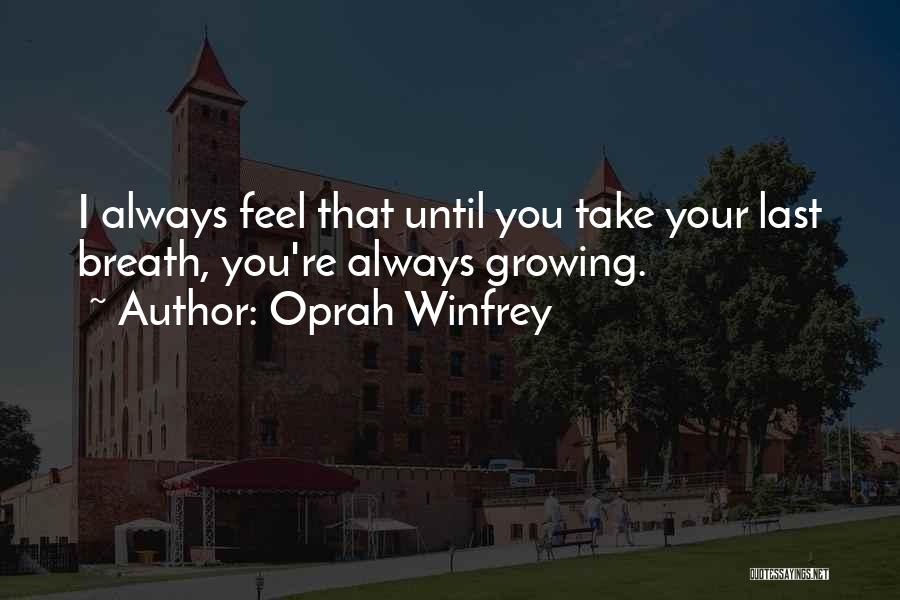 Oprah Winfrey Quotes: I Always Feel That Until You Take Your Last Breath, You're Always Growing.