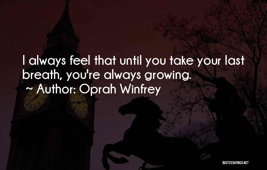 Oprah Winfrey Quotes: I Always Feel That Until You Take Your Last Breath, You're Always Growing.