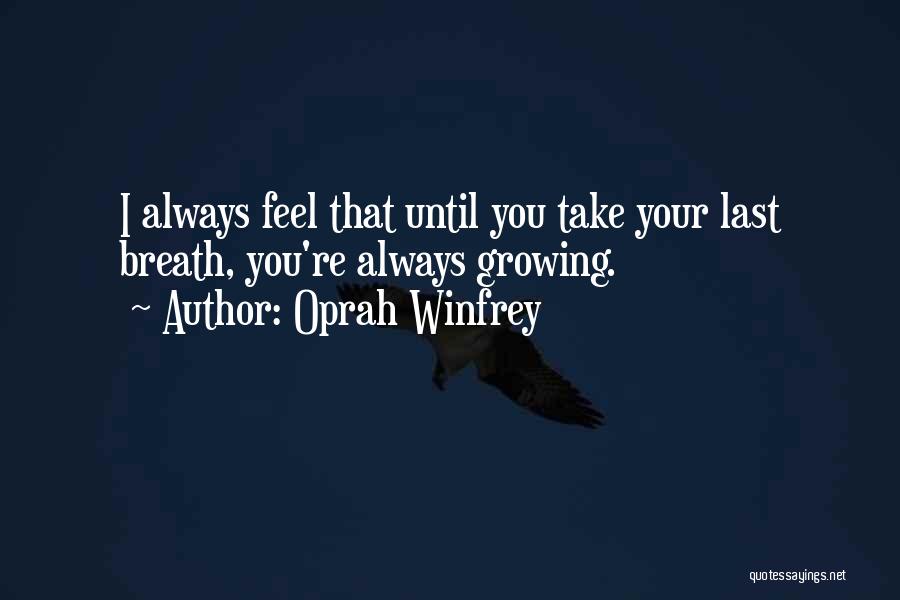 Oprah Winfrey Quotes: I Always Feel That Until You Take Your Last Breath, You're Always Growing.