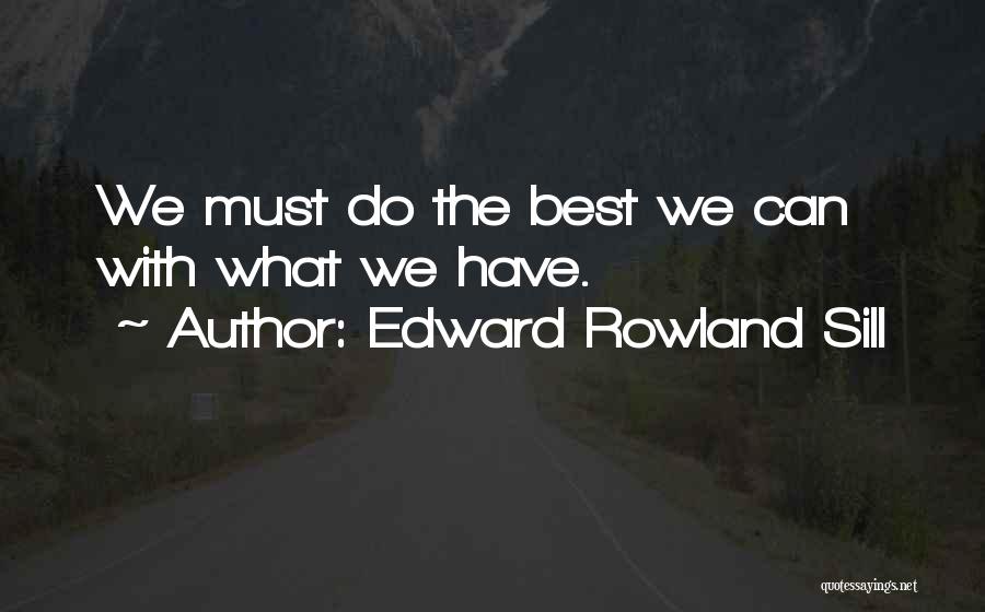 Edward Rowland Sill Quotes: We Must Do The Best We Can With What We Have.
