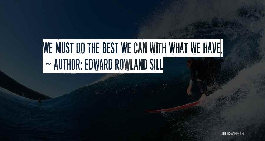 Edward Rowland Sill Quotes: We Must Do The Best We Can With What We Have.