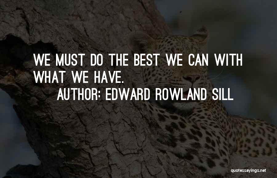 Edward Rowland Sill Quotes: We Must Do The Best We Can With What We Have.