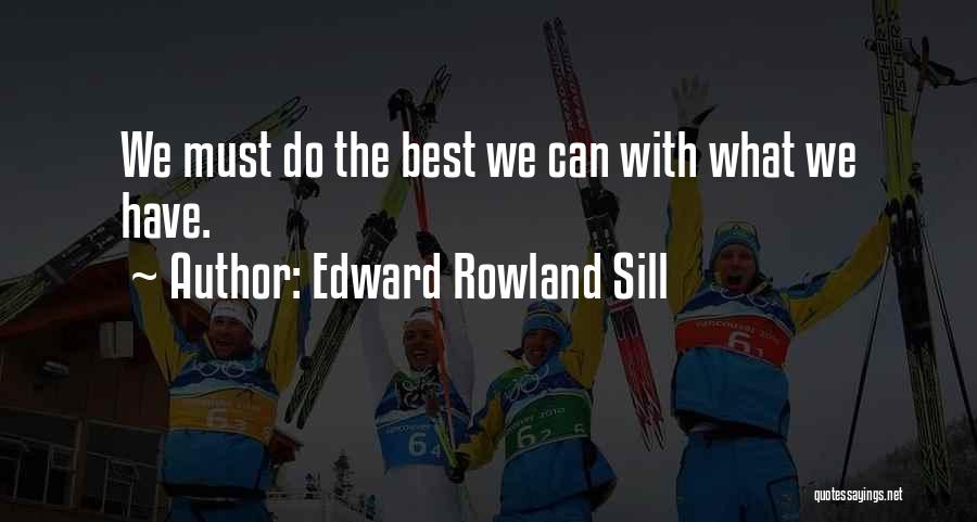 Edward Rowland Sill Quotes: We Must Do The Best We Can With What We Have.