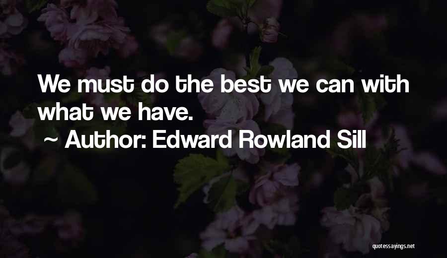 Edward Rowland Sill Quotes: We Must Do The Best We Can With What We Have.