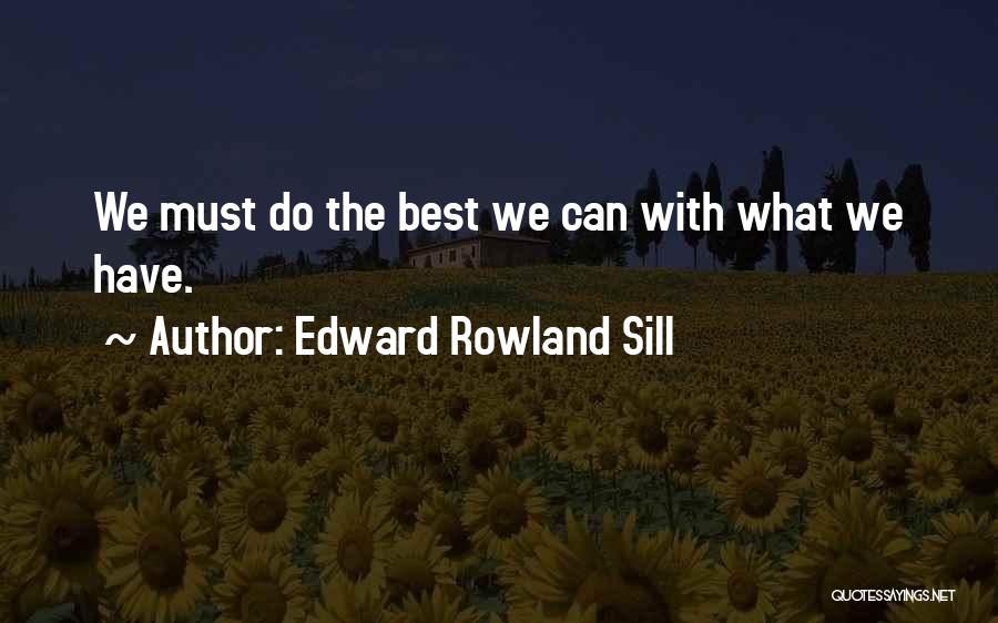 Edward Rowland Sill Quotes: We Must Do The Best We Can With What We Have.