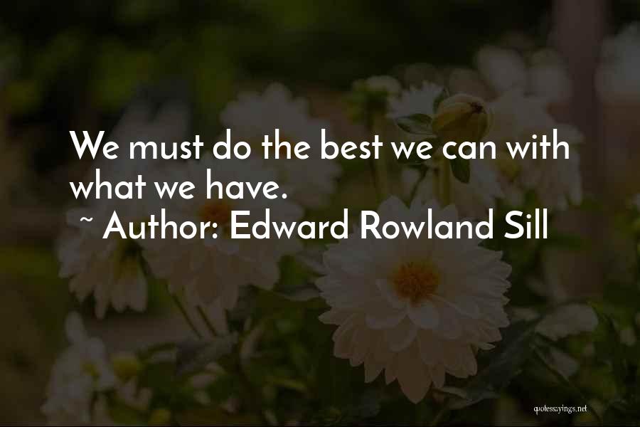 Edward Rowland Sill Quotes: We Must Do The Best We Can With What We Have.