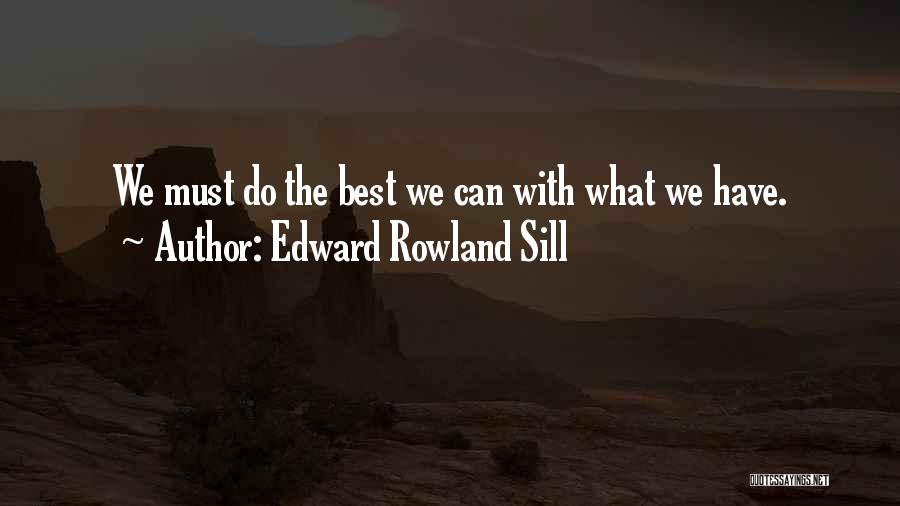 Edward Rowland Sill Quotes: We Must Do The Best We Can With What We Have.