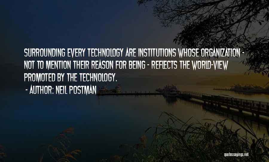 Neil Postman Quotes: Surrounding Every Technology Are Institutions Whose Organization - Not To Mention Their Reason For Being - Reflects The World-view Promoted