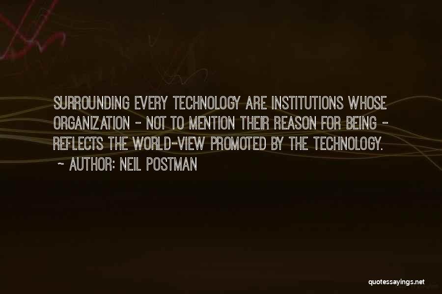 Neil Postman Quotes: Surrounding Every Technology Are Institutions Whose Organization - Not To Mention Their Reason For Being - Reflects The World-view Promoted