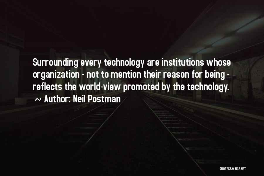 Neil Postman Quotes: Surrounding Every Technology Are Institutions Whose Organization - Not To Mention Their Reason For Being - Reflects The World-view Promoted