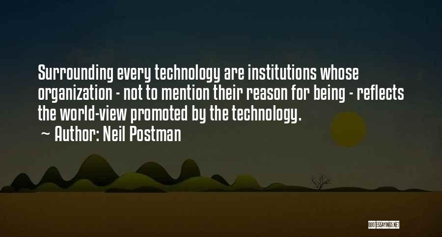 Neil Postman Quotes: Surrounding Every Technology Are Institutions Whose Organization - Not To Mention Their Reason For Being - Reflects The World-view Promoted