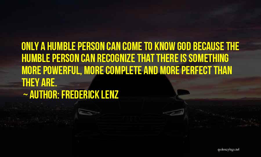 Frederick Lenz Quotes: Only A Humble Person Can Come To Know God Because The Humble Person Can Recognize That There Is Something More