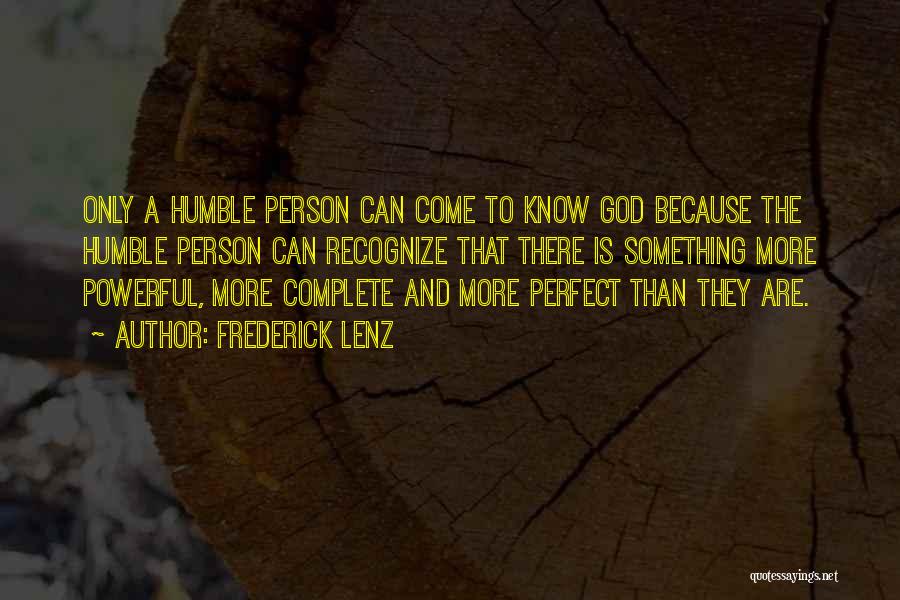 Frederick Lenz Quotes: Only A Humble Person Can Come To Know God Because The Humble Person Can Recognize That There Is Something More